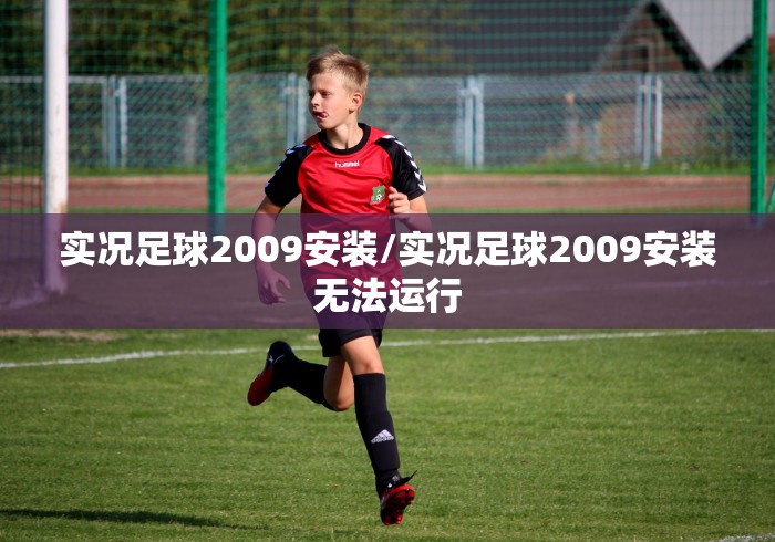 实况足球2009安装/实况足球2009安装无法运行 实况足球2009安装/实况足球2009安装无法运行