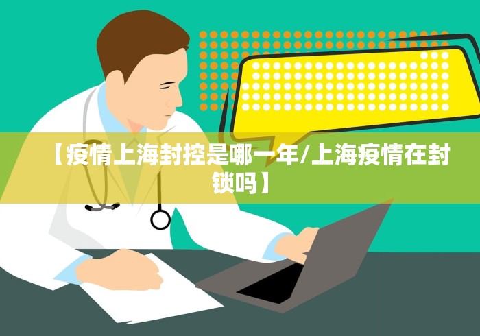 【疫情上海封控是哪一年/上海疫情在封锁吗】 【疫情上海封控是哪一年/上海疫情在封锁吗】