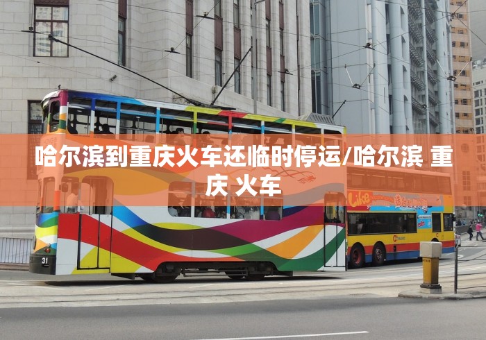 哈尔滨到重庆火车还临时停运/哈尔滨 重庆 火车