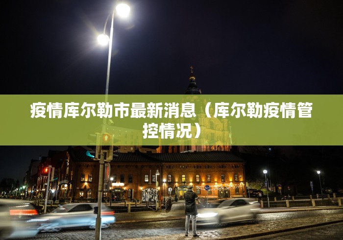 疫情库尔勒市最新消息(库尔勒疫情管控情况) 疫情库尔勒市最新消息(库尔勒疫情管控情况)