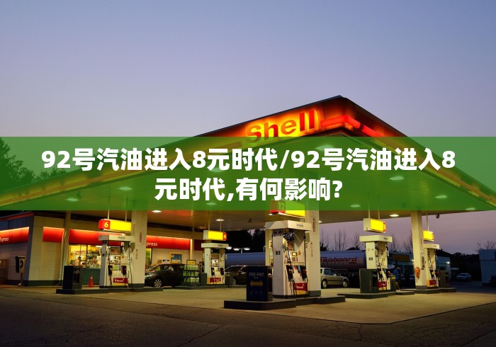 92号汽油进入8元时代/92号汽油进入8元时代,有何影响? 92号汽油进入8元时代/92号汽油进入8元时代,有何影响?