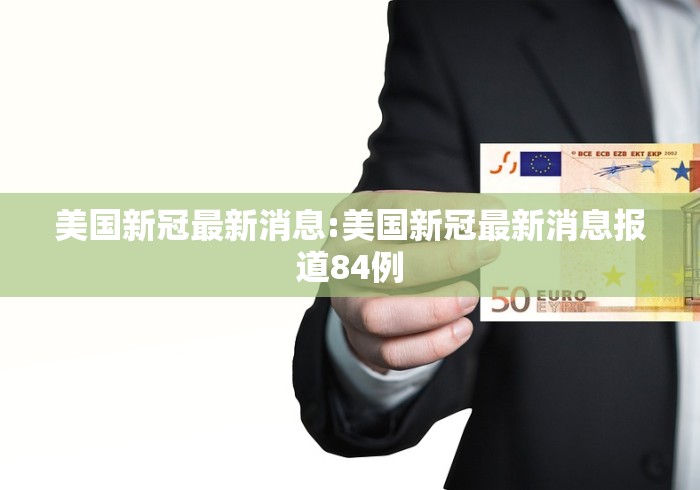 美国新冠最新消息:美国新冠最新消息报道84例 美国新冠最新消息:美国新冠最新消息报道84例