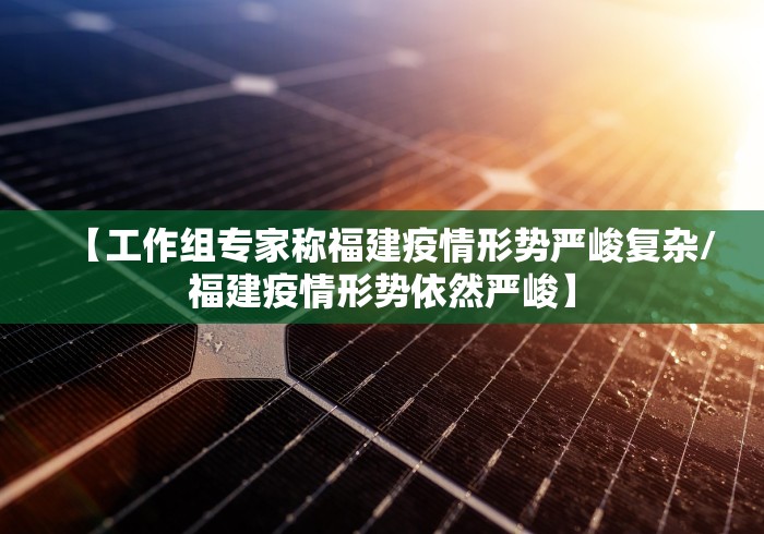 【工作组专家称福建疫情形势严峻复杂/福建疫情形势依然严峻】
