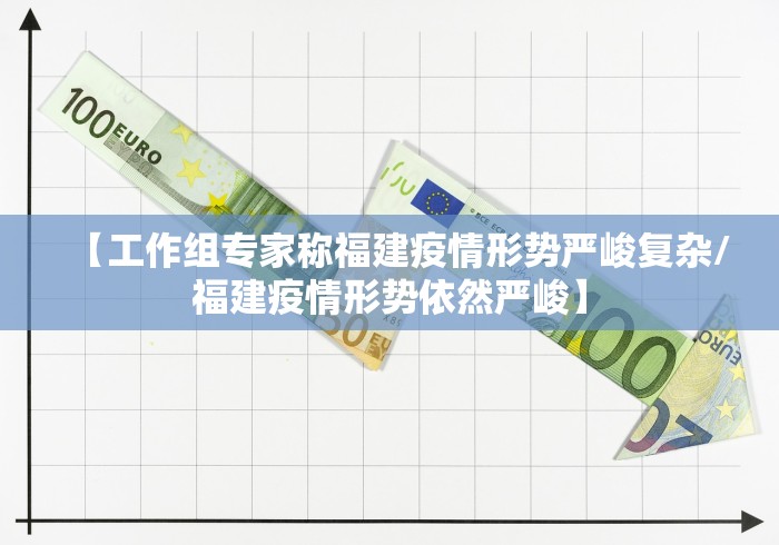 【工作组专家称福建疫情形势严峻复杂/福建疫情形势依然严峻】 【工作组专家称福建疫情形势严峻复杂/福建疫情形势依然严峻】