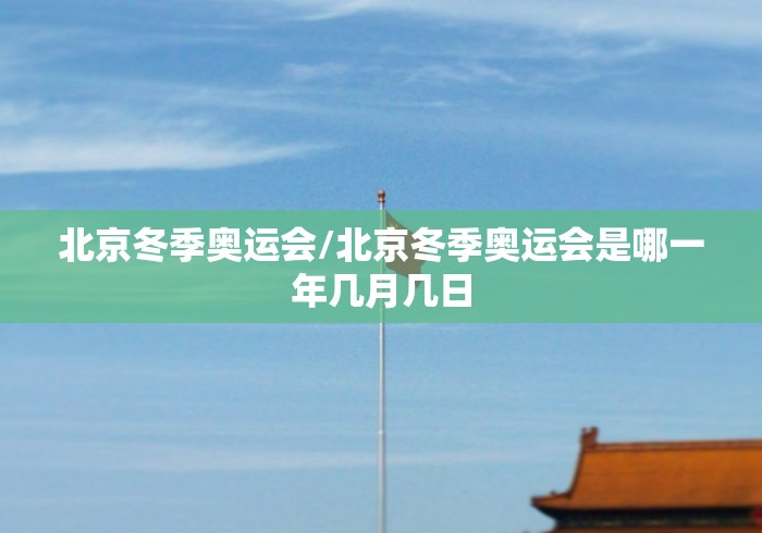 北京冬季奥运会/北京冬季奥运会是哪一年几月几日