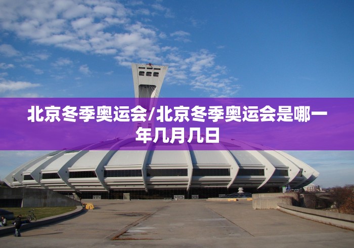 北京冬季奥运会/北京冬季奥运会是哪一年几月几日