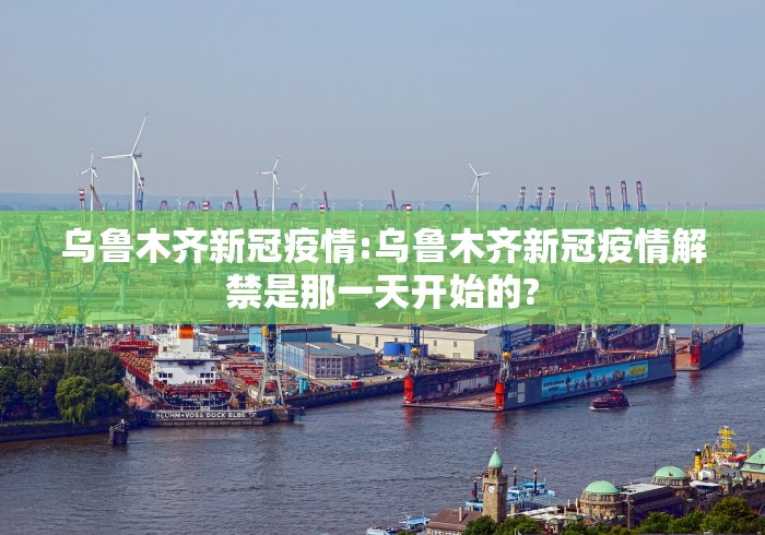 乌鲁木齐新冠疫情:乌鲁木齐新冠疫情解禁是那一天开始的?