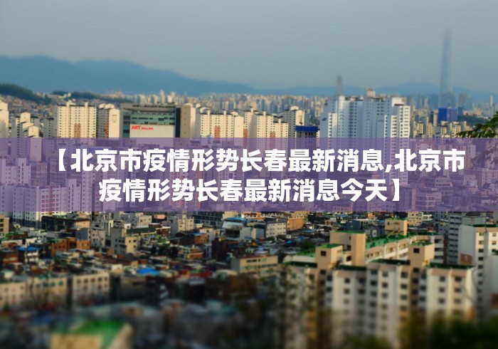 【北京市疫情形势长春最新消息,北京市疫情形势长春最新消息今天】