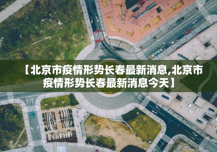 【北京市疫情形势长春最新消息,北京市疫情形势长春最新消息今天】
