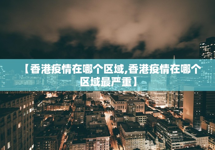 【香港疫情在哪个区域,香港疫情在哪个区域最严重】