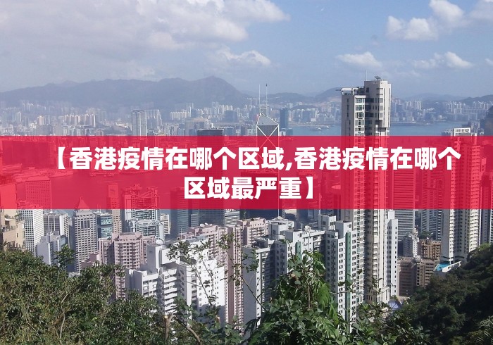 【香港疫情在哪个区域,香港疫情在哪个区域最严重】