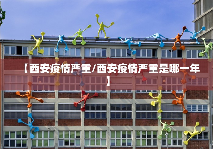 【西安疫情严重/西安疫情严重是哪一年】