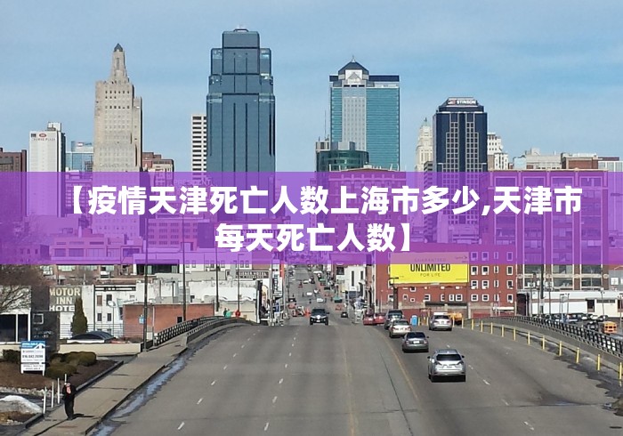 【疫情天津死亡人数上海市多少,天津市每天死亡人数】 【疫情天津死亡人数上海市多少,天津市每天死亡人数】
