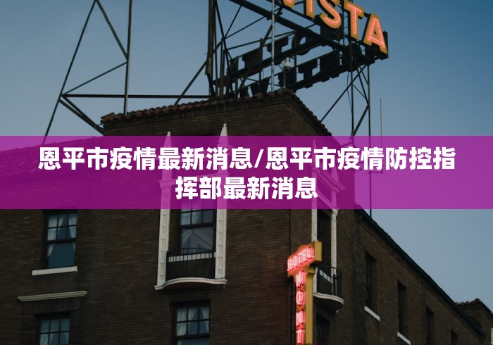 恩平市疫情最新消息/恩平市疫情防控指挥部最新消息 恩平市疫情最新消息/恩平市疫情防控指挥部最新消息