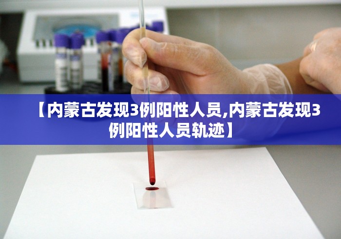 【内蒙古发现3例阳性人员,内蒙古发现3例阳性人员轨迹】
