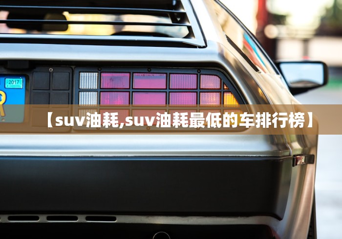 【suv油耗,suv油耗最低的车排行榜】 【suv油耗,suv油耗最低的车排行榜】
