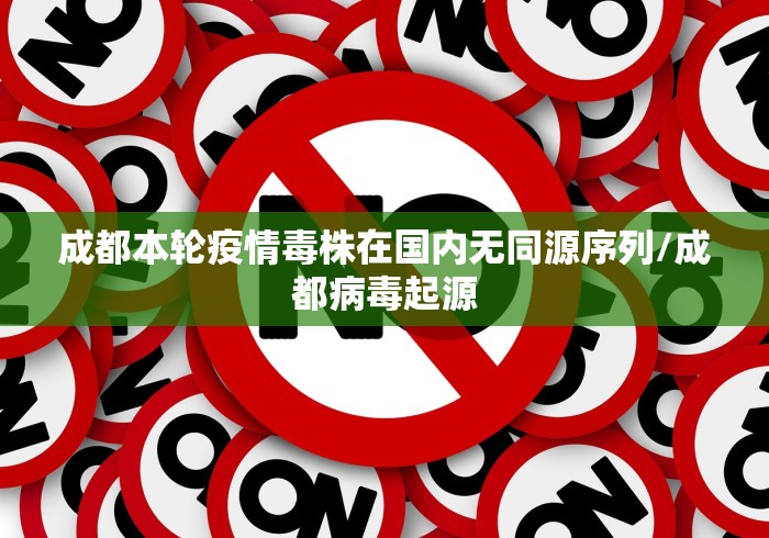 成都本轮疫情毒株在国内无同源序列/成都病毒起源