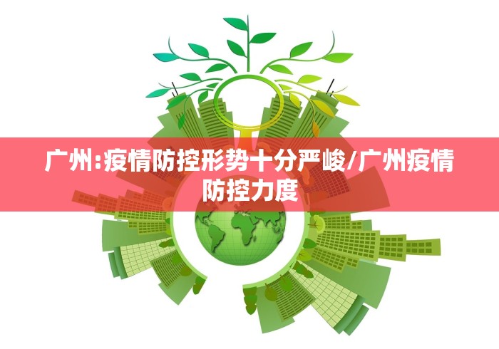 广州:疫情防控形势十分严峻/广州疫情防控力度 广州:疫情防控形势十分严峻/广州疫情防控力度