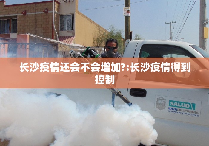 长沙疫情还会不会增加?:长沙疫情得到控制