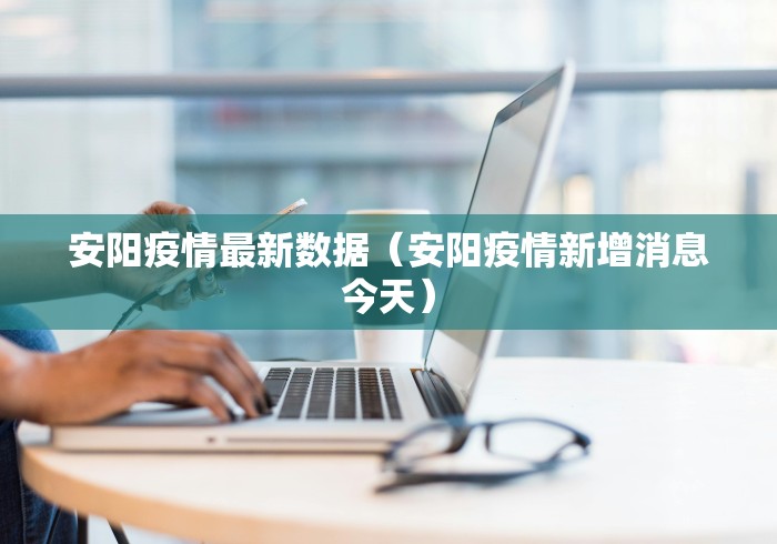 安阳疫情最新数据（安阳疫情新增消息今天）