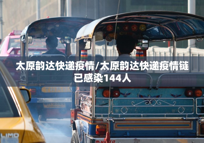太原韵达快递疫情/太原韵达快递疫情链已感染144人
