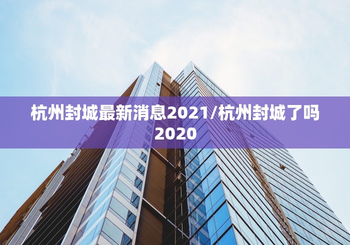 杭州封城最新消息2021/杭州封城了吗2020