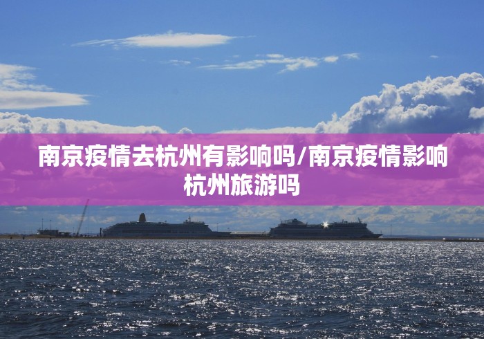 南京疫情去杭州有影响吗/南京疫情影响杭州旅游吗
