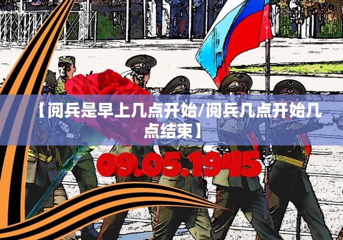 【阅兵是早上几点开始/阅兵几点开始几点结束】