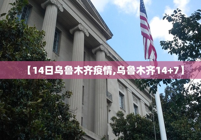 【14日乌鲁木齐疫情,乌鲁木齐14+7】