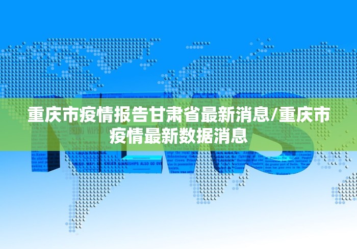 重庆市疫情报告甘肃省最新消息/重庆市疫情最新数据消息