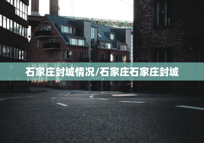 石家庄封城情况/石家庄石家庄封城 石家庄封城情况/石家庄石家庄封城