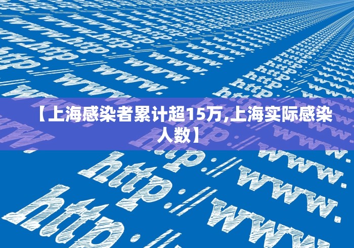 【上海感染者累计超15万,上海实际感染人数】