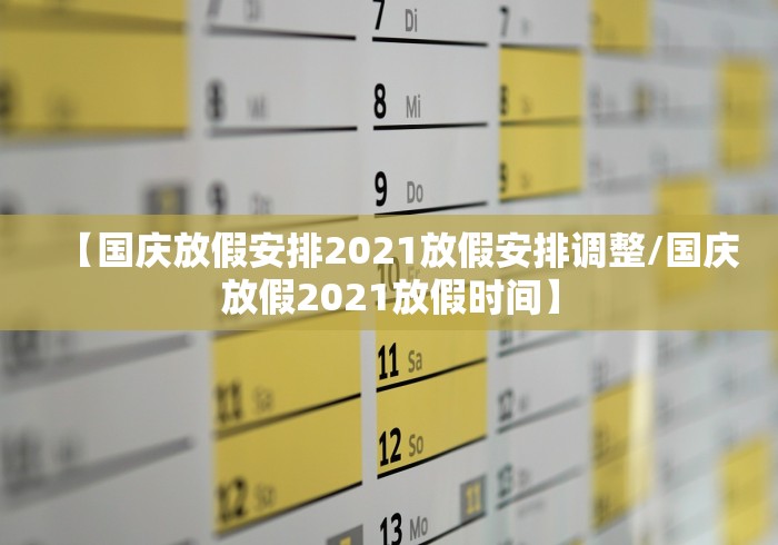 【国庆放假安排2021放假安排调整/国庆放假2021放假时间】 【国庆放假安排2021放假安排调整/国庆放假2021放假时间】