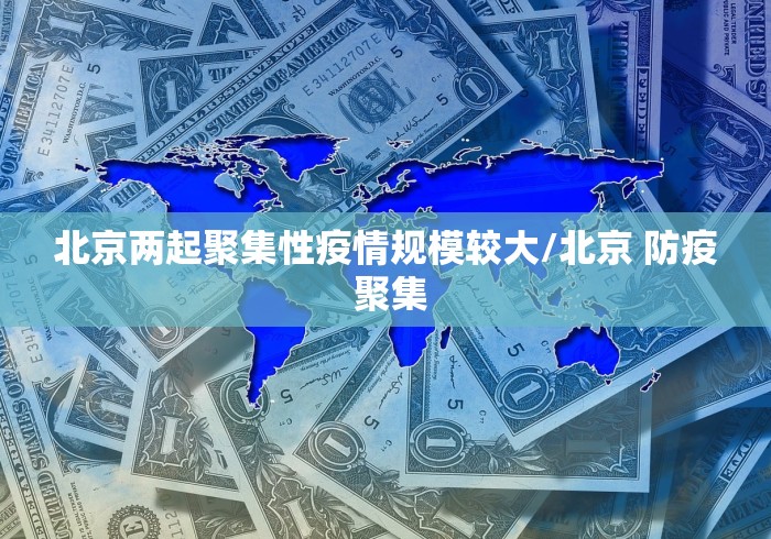 北京两起聚集性疫情规模较大/北京 防疫 聚集