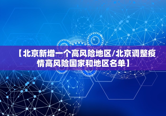 【北京新增一个高风险地区/北京调整疫情高风险国家和地区名单】