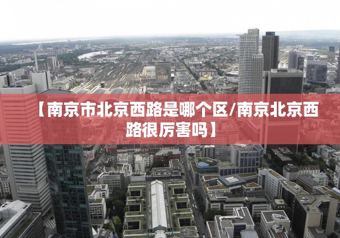 【南京市北京西路是哪个区/南京北京西路很厉害吗】
