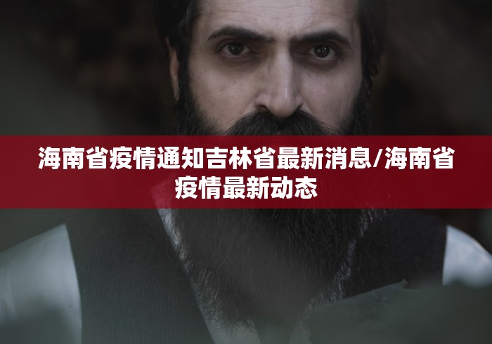 海南省疫情通知吉林省最新消息/海南省疫情最新动态