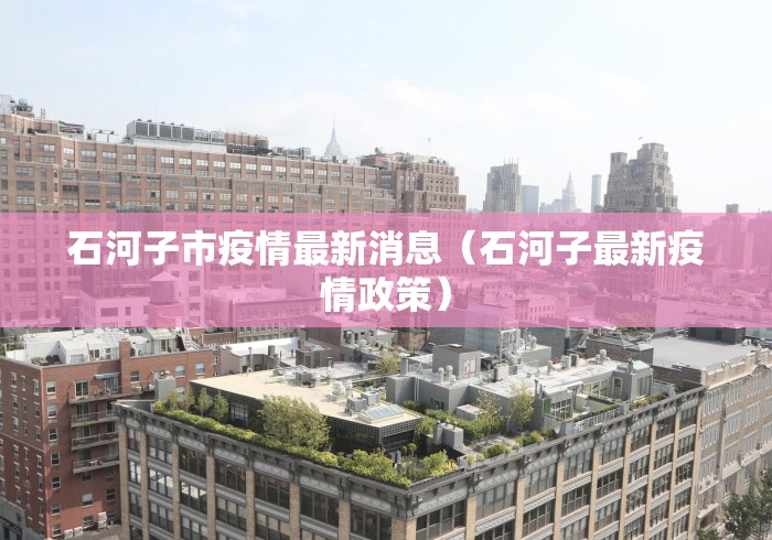 石河子市疫情最新消息（石河子最新疫情政策）