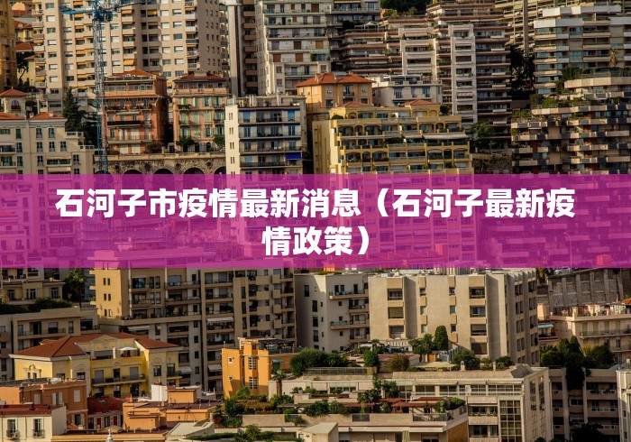 石河子市疫情最新消息（石河子最新疫情政策）
