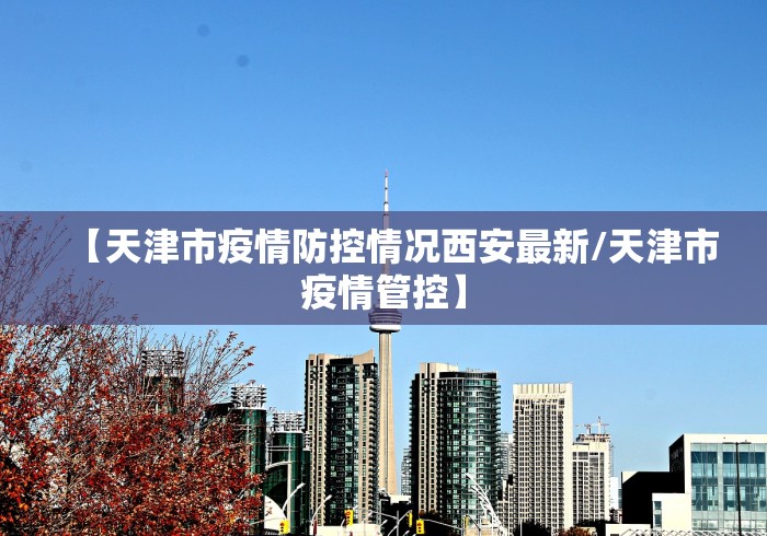 【天津市疫情防控情况西安最新/天津市疫情管控】