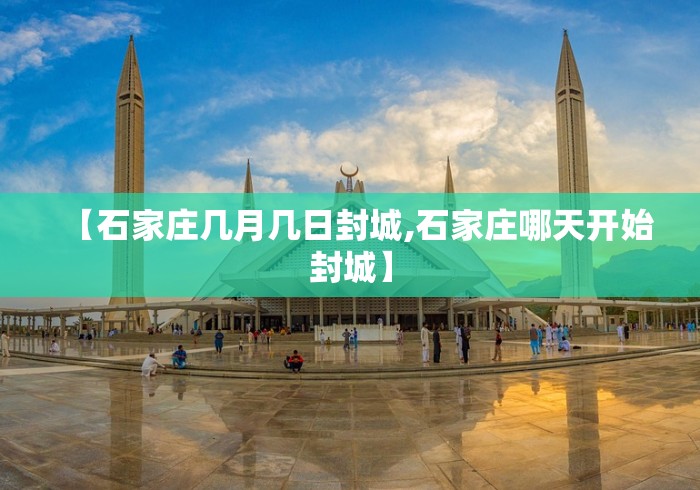 【石家庄几月几日封城,石家庄哪天开始封城】