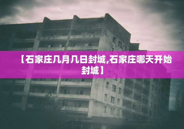 【石家庄几月几日封城,石家庄哪天开始封城】 【石家庄几月几日封城,石家庄哪天开始封城】