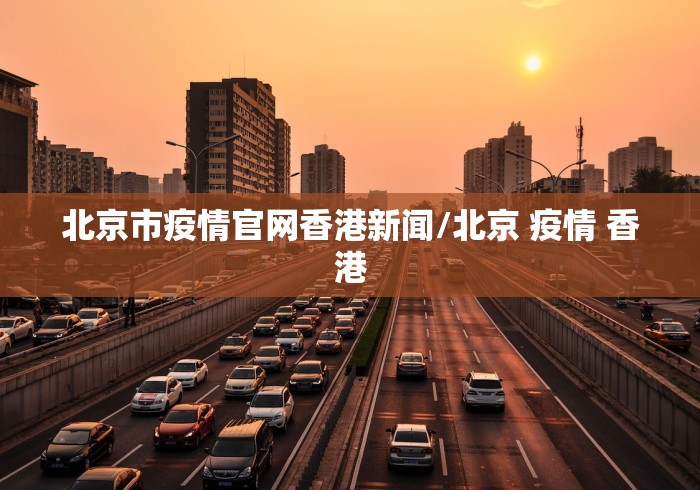 北京市疫情官网香港新闻/北京 疫情 香港