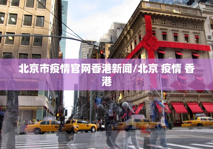 北京市疫情官网香港新闻/北京 疫情 香港 北京市疫情官网香港新闻/北京 疫情 香港
