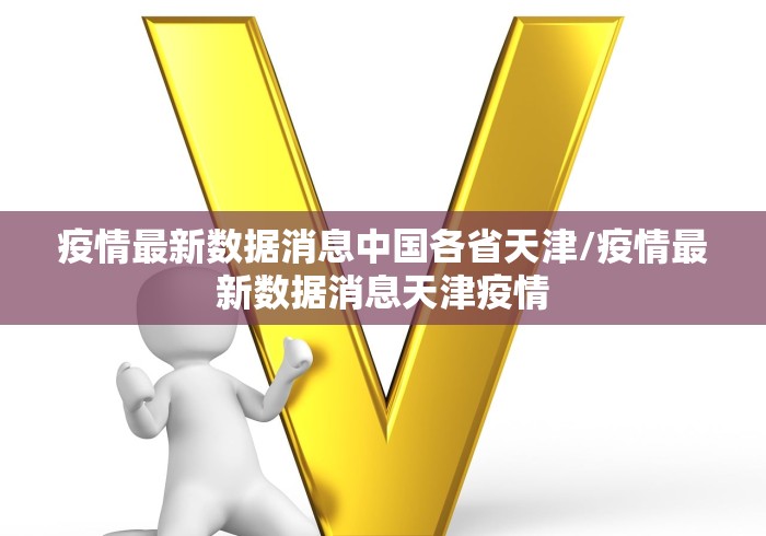 疫情最新数据消息中国各省天津/疫情最新数据消息天津疫情