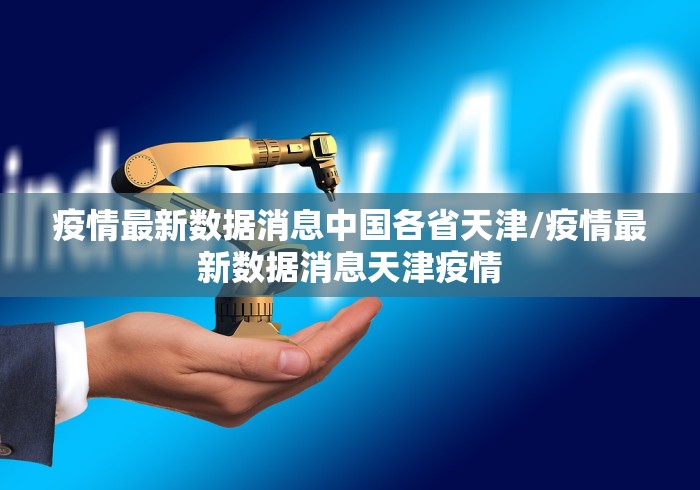 疫情最新数据消息中国各省天津/疫情最新数据消息天津疫情