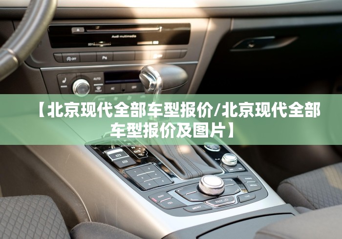 【北京现代全部车型报价/北京现代全部车型报价及图片】