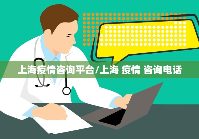 上海疫情咨询平台/上海 疫情 咨询电话