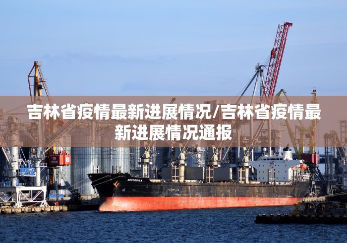 吉林省疫情最新进展情况/吉林省疫情最新进展情况通报
