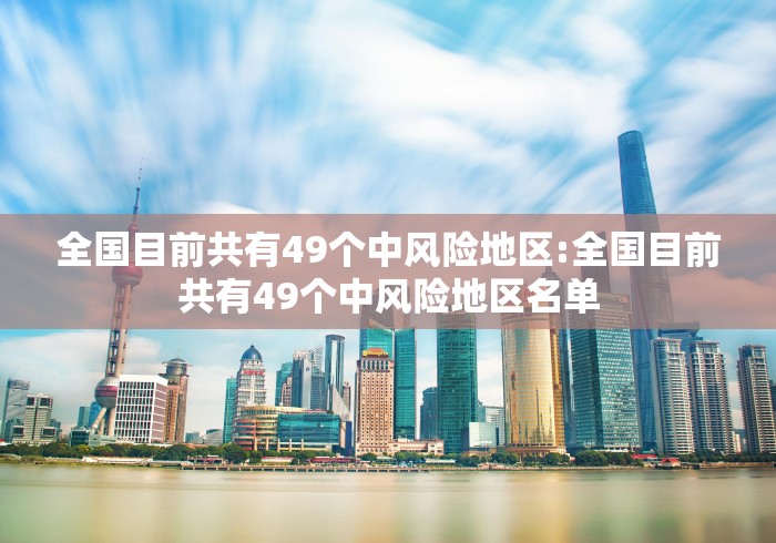 全国目前共有49个中风险地区:全国目前共有49个中风险地区名单